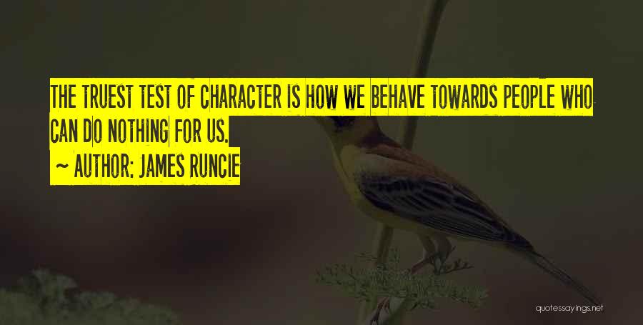 James Runcie Quotes: The Truest Test Of Character Is How We Behave Towards People Who Can Do Nothing For Us.