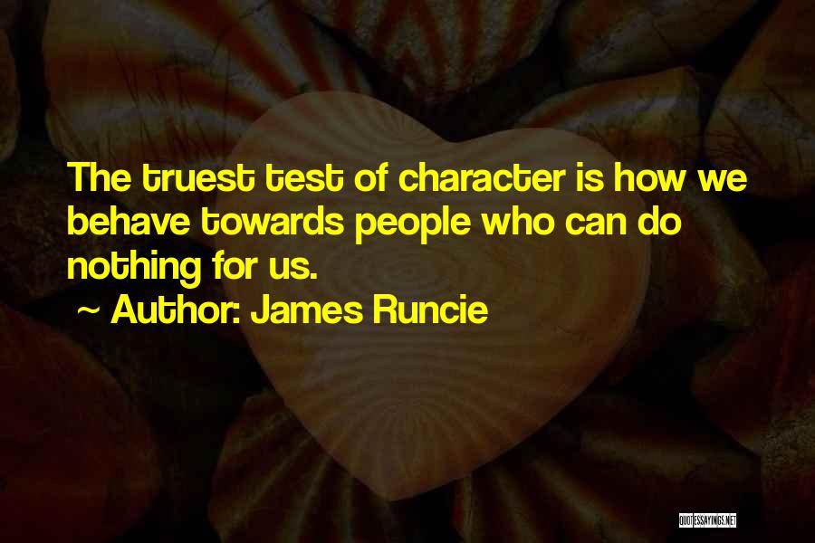 James Runcie Quotes: The Truest Test Of Character Is How We Behave Towards People Who Can Do Nothing For Us.