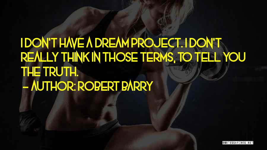 Robert Barry Quotes: I Don't Have A Dream Project. I Don't Really Think In Those Terms, To Tell You The Truth.