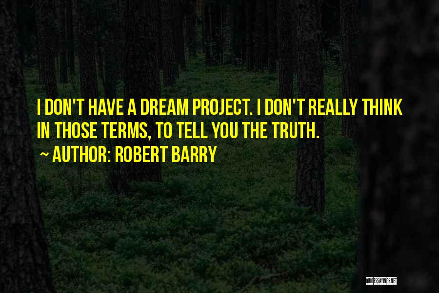 Robert Barry Quotes: I Don't Have A Dream Project. I Don't Really Think In Those Terms, To Tell You The Truth.