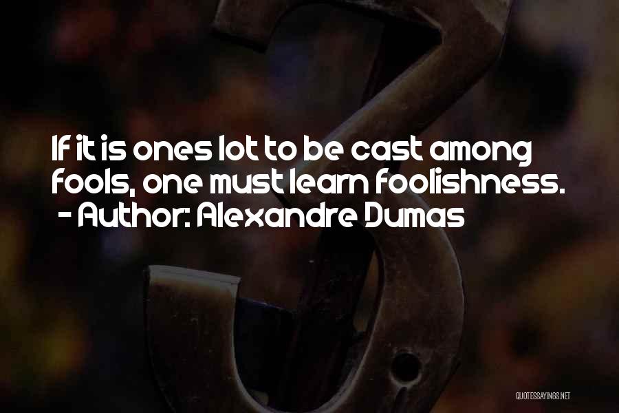 Alexandre Dumas Quotes: If It Is Ones Lot To Be Cast Among Fools, One Must Learn Foolishness.