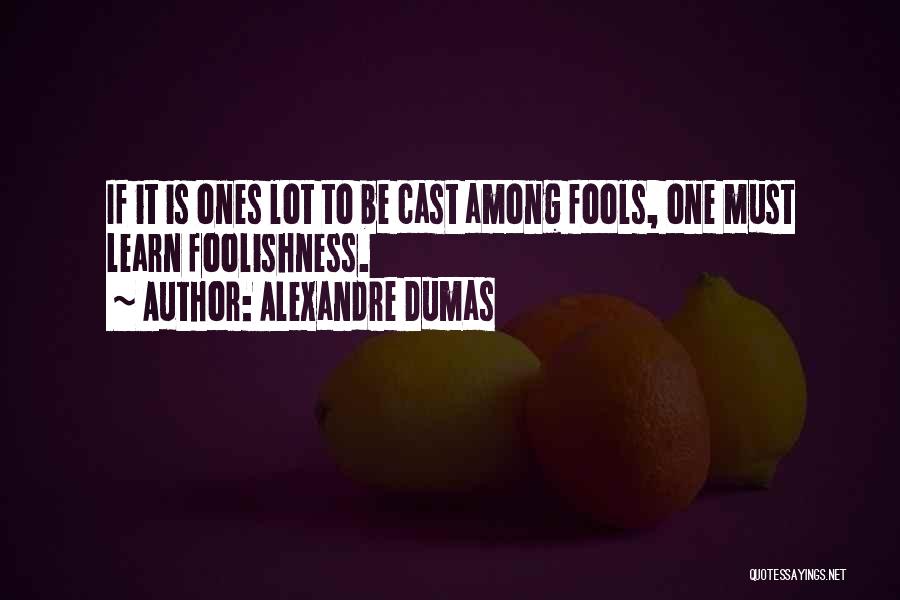 Alexandre Dumas Quotes: If It Is Ones Lot To Be Cast Among Fools, One Must Learn Foolishness.