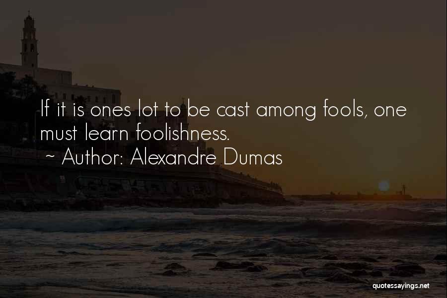 Alexandre Dumas Quotes: If It Is Ones Lot To Be Cast Among Fools, One Must Learn Foolishness.