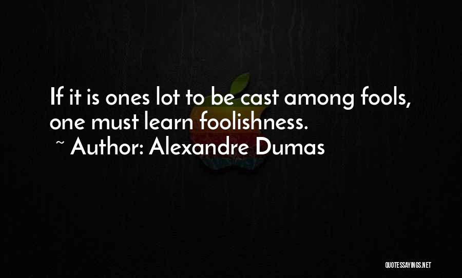 Alexandre Dumas Quotes: If It Is Ones Lot To Be Cast Among Fools, One Must Learn Foolishness.