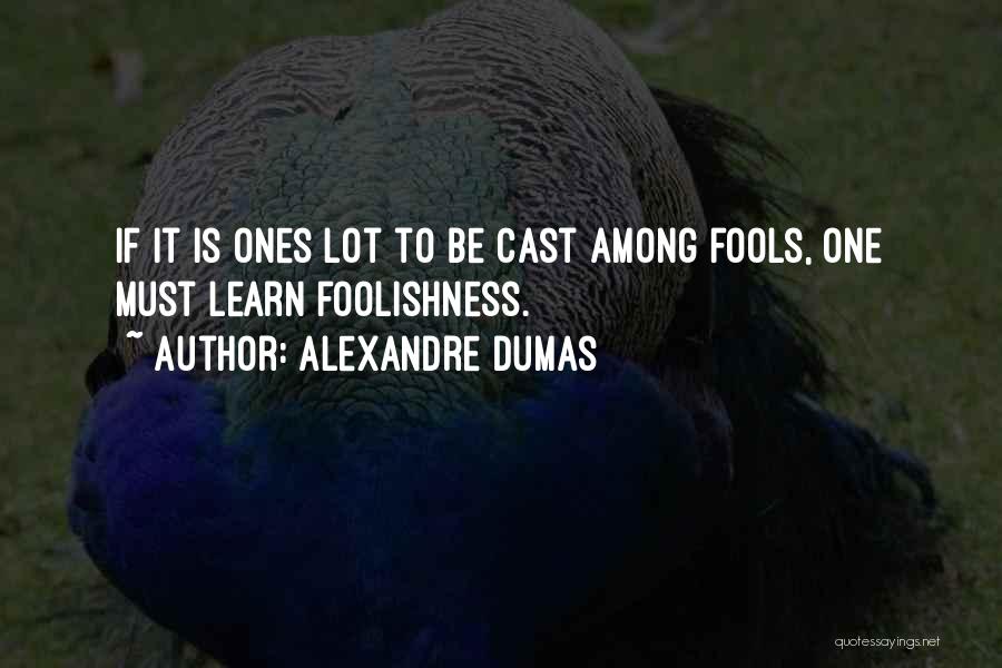 Alexandre Dumas Quotes: If It Is Ones Lot To Be Cast Among Fools, One Must Learn Foolishness.