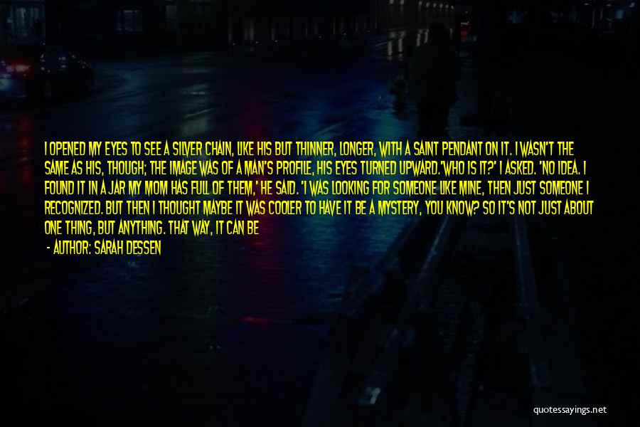 Sarah Dessen Quotes: I Opened My Eyes To See A Silver Chain, Like His But Thinner, Longer, With A Saint Pendant On It.