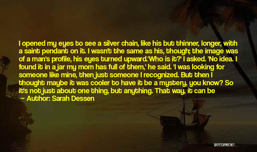 Sarah Dessen Quotes: I Opened My Eyes To See A Silver Chain, Like His But Thinner, Longer, With A Saint Pendant On It.