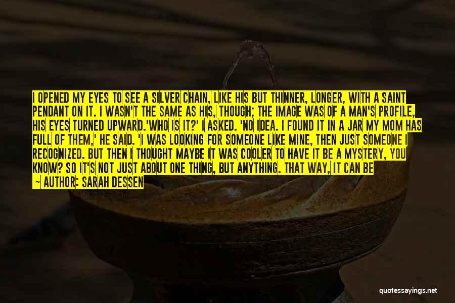 Sarah Dessen Quotes: I Opened My Eyes To See A Silver Chain, Like His But Thinner, Longer, With A Saint Pendant On It.