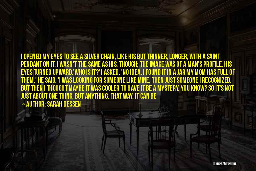 Sarah Dessen Quotes: I Opened My Eyes To See A Silver Chain, Like His But Thinner, Longer, With A Saint Pendant On It.