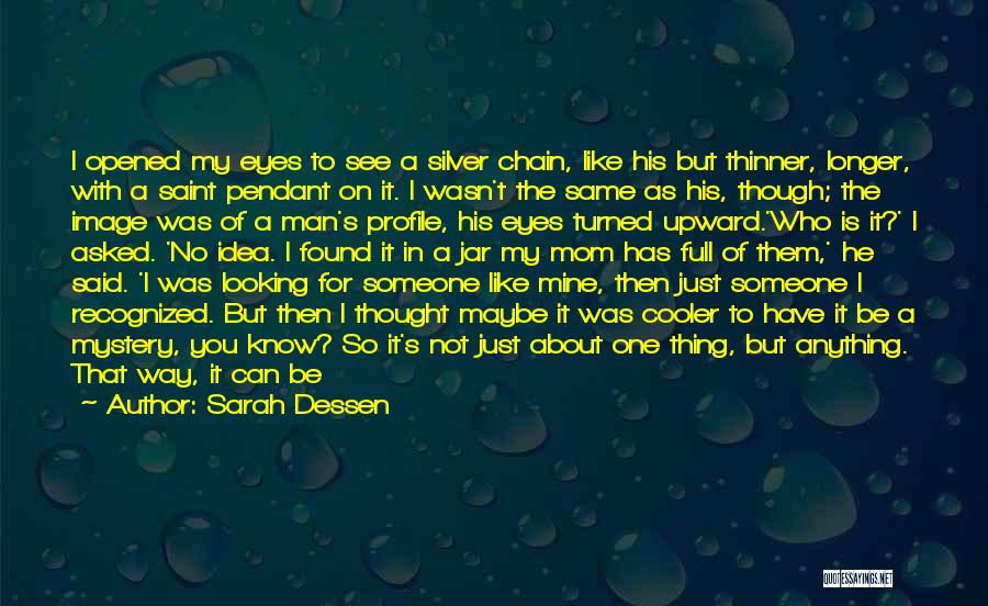 Sarah Dessen Quotes: I Opened My Eyes To See A Silver Chain, Like His But Thinner, Longer, With A Saint Pendant On It.