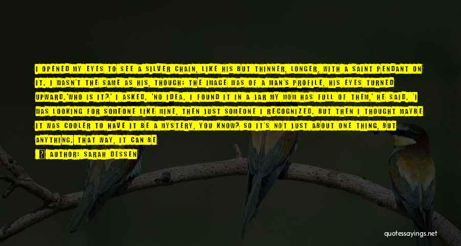 Sarah Dessen Quotes: I Opened My Eyes To See A Silver Chain, Like His But Thinner, Longer, With A Saint Pendant On It.