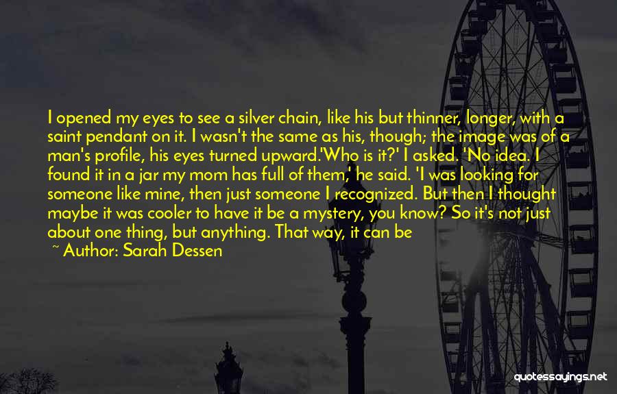 Sarah Dessen Quotes: I Opened My Eyes To See A Silver Chain, Like His But Thinner, Longer, With A Saint Pendant On It.