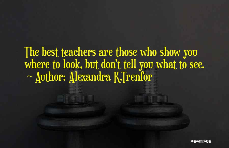 Alexandra K.Trenfor Quotes: The Best Teachers Are Those Who Show You Where To Look, But Don't Tell You What To See.