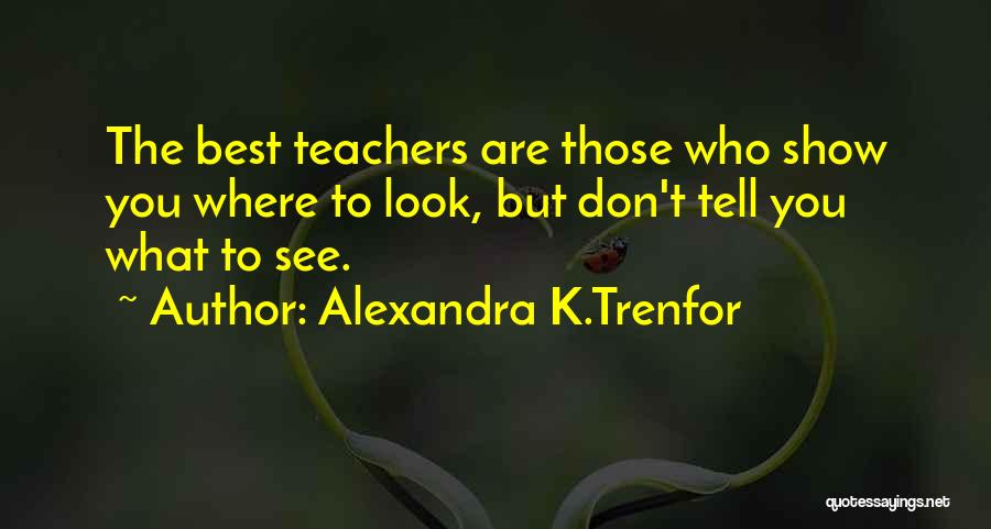 Alexandra K.Trenfor Quotes: The Best Teachers Are Those Who Show You Where To Look, But Don't Tell You What To See.