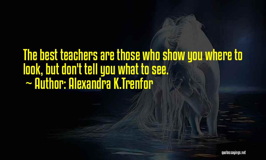 Alexandra K.Trenfor Quotes: The Best Teachers Are Those Who Show You Where To Look, But Don't Tell You What To See.