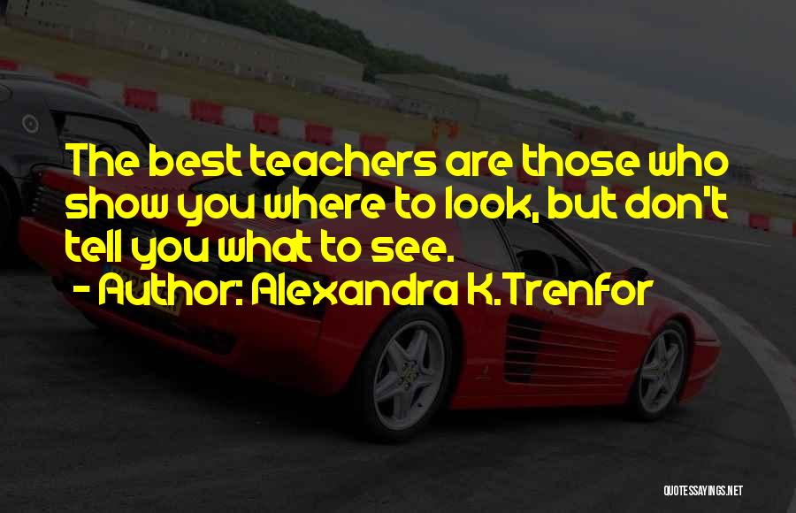 Alexandra K.Trenfor Quotes: The Best Teachers Are Those Who Show You Where To Look, But Don't Tell You What To See.
