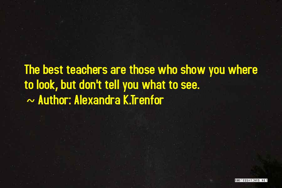 Alexandra K.Trenfor Quotes: The Best Teachers Are Those Who Show You Where To Look, But Don't Tell You What To See.