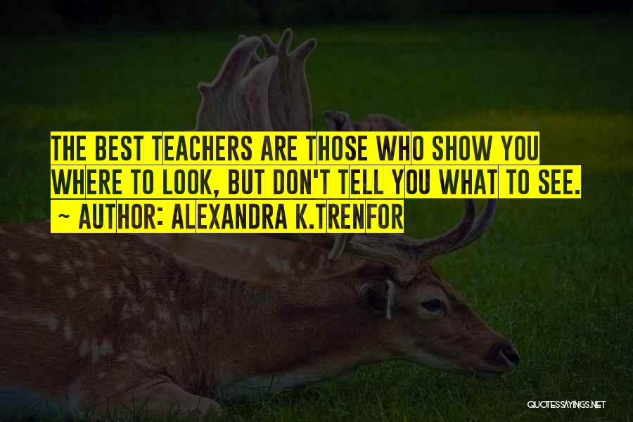Alexandra K.Trenfor Quotes: The Best Teachers Are Those Who Show You Where To Look, But Don't Tell You What To See.