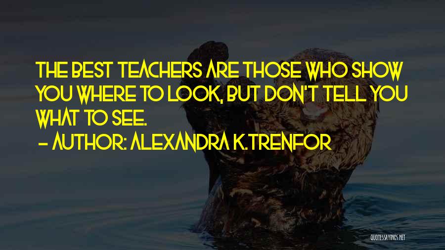Alexandra K.Trenfor Quotes: The Best Teachers Are Those Who Show You Where To Look, But Don't Tell You What To See.