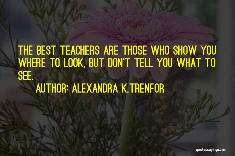 Alexandra K.Trenfor Quotes: The Best Teachers Are Those Who Show You Where To Look, But Don't Tell You What To See.