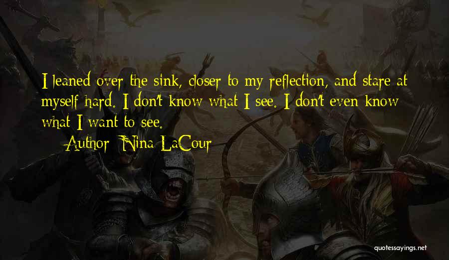 Nina LaCour Quotes: I Leaned Over The Sink, Closer To My Reflection, And Stare At Myself Hard. I Don't Know What I See.