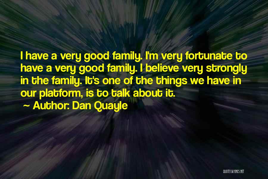 Dan Quayle Quotes: I Have A Very Good Family. I'm Very Fortunate To Have A Very Good Family. I Believe Very Strongly In