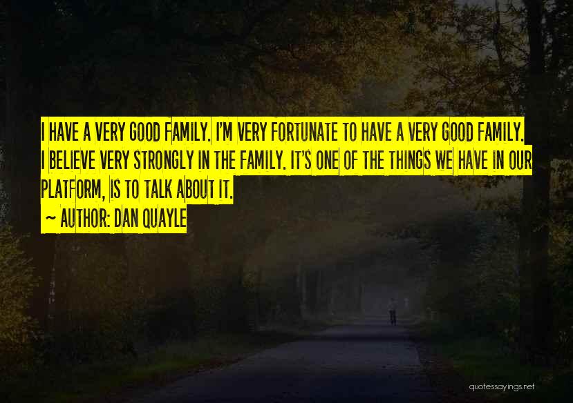 Dan Quayle Quotes: I Have A Very Good Family. I'm Very Fortunate To Have A Very Good Family. I Believe Very Strongly In