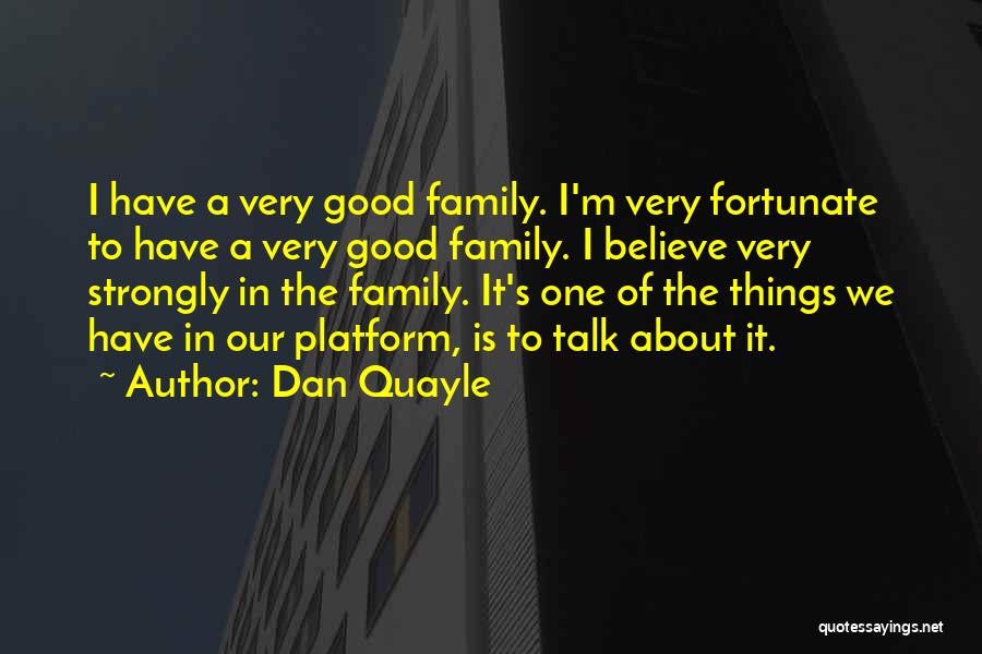 Dan Quayle Quotes: I Have A Very Good Family. I'm Very Fortunate To Have A Very Good Family. I Believe Very Strongly In