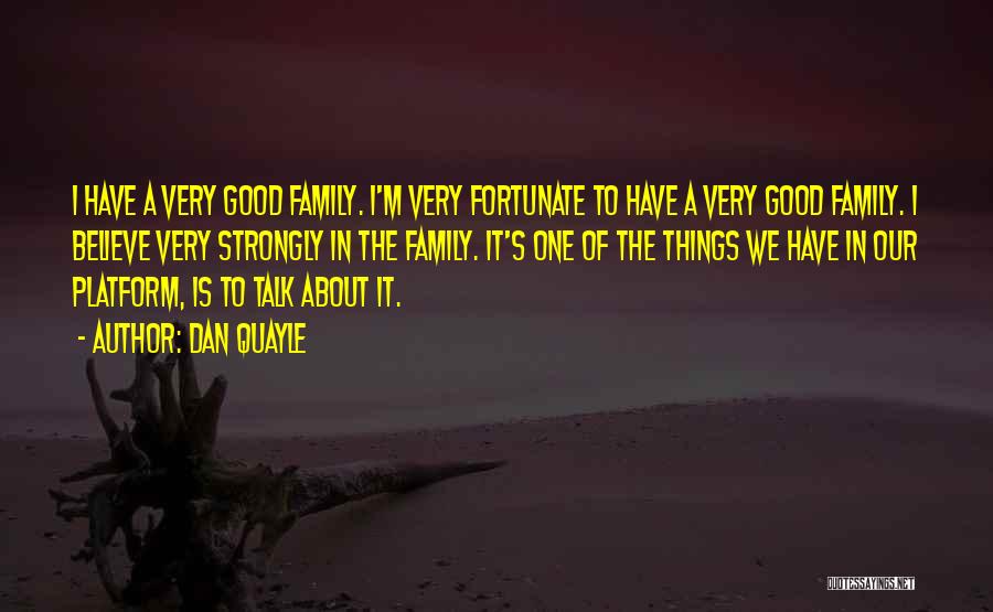 Dan Quayle Quotes: I Have A Very Good Family. I'm Very Fortunate To Have A Very Good Family. I Believe Very Strongly In