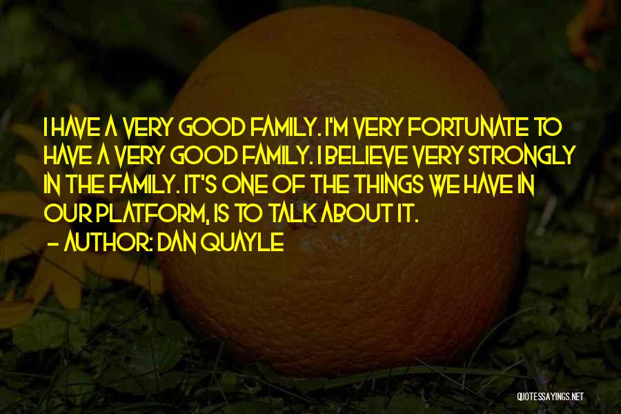 Dan Quayle Quotes: I Have A Very Good Family. I'm Very Fortunate To Have A Very Good Family. I Believe Very Strongly In