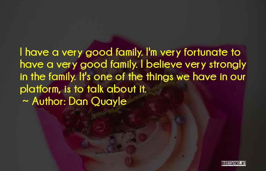 Dan Quayle Quotes: I Have A Very Good Family. I'm Very Fortunate To Have A Very Good Family. I Believe Very Strongly In