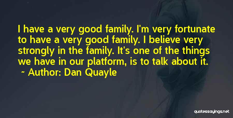 Dan Quayle Quotes: I Have A Very Good Family. I'm Very Fortunate To Have A Very Good Family. I Believe Very Strongly In