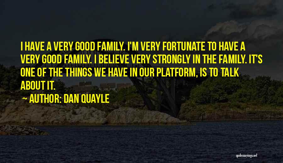 Dan Quayle Quotes: I Have A Very Good Family. I'm Very Fortunate To Have A Very Good Family. I Believe Very Strongly In