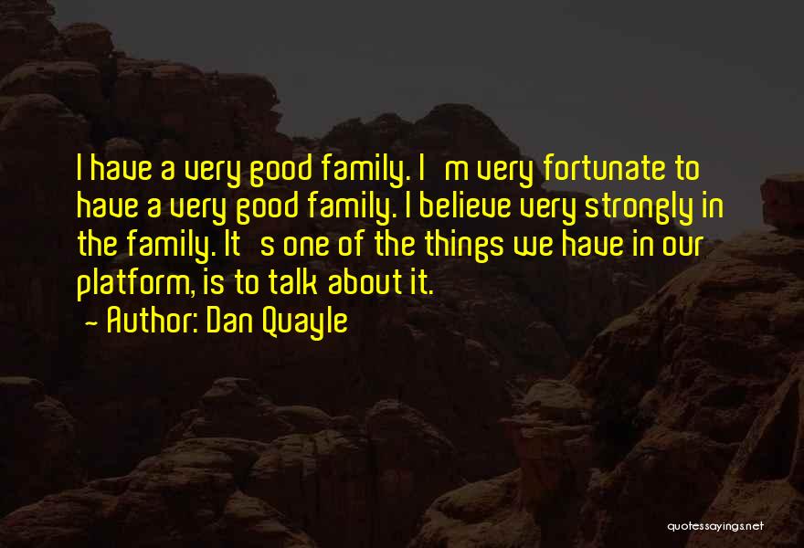 Dan Quayle Quotes: I Have A Very Good Family. I'm Very Fortunate To Have A Very Good Family. I Believe Very Strongly In