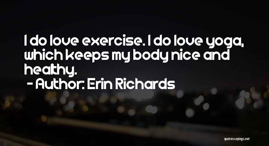 Erin Richards Quotes: I Do Love Exercise. I Do Love Yoga, Which Keeps My Body Nice And Healthy.