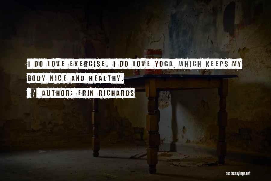 Erin Richards Quotes: I Do Love Exercise. I Do Love Yoga, Which Keeps My Body Nice And Healthy.