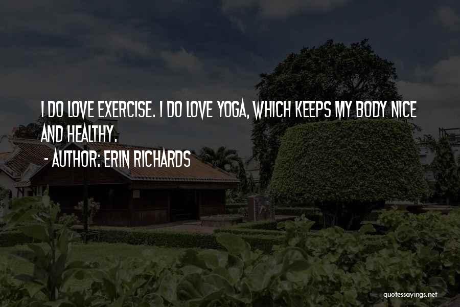 Erin Richards Quotes: I Do Love Exercise. I Do Love Yoga, Which Keeps My Body Nice And Healthy.