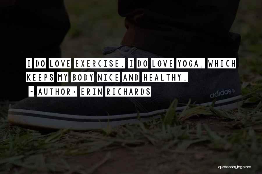 Erin Richards Quotes: I Do Love Exercise. I Do Love Yoga, Which Keeps My Body Nice And Healthy.