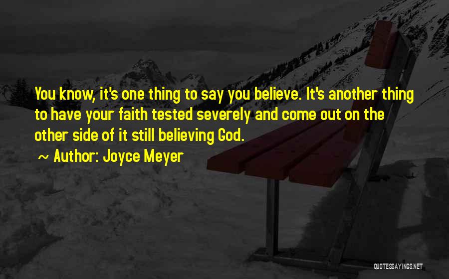 Joyce Meyer Quotes: You Know, It's One Thing To Say You Believe. It's Another Thing To Have Your Faith Tested Severely And Come