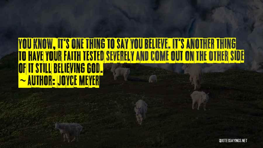 Joyce Meyer Quotes: You Know, It's One Thing To Say You Believe. It's Another Thing To Have Your Faith Tested Severely And Come