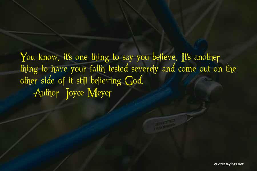Joyce Meyer Quotes: You Know, It's One Thing To Say You Believe. It's Another Thing To Have Your Faith Tested Severely And Come