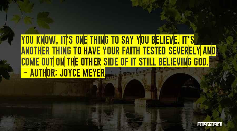 Joyce Meyer Quotes: You Know, It's One Thing To Say You Believe. It's Another Thing To Have Your Faith Tested Severely And Come