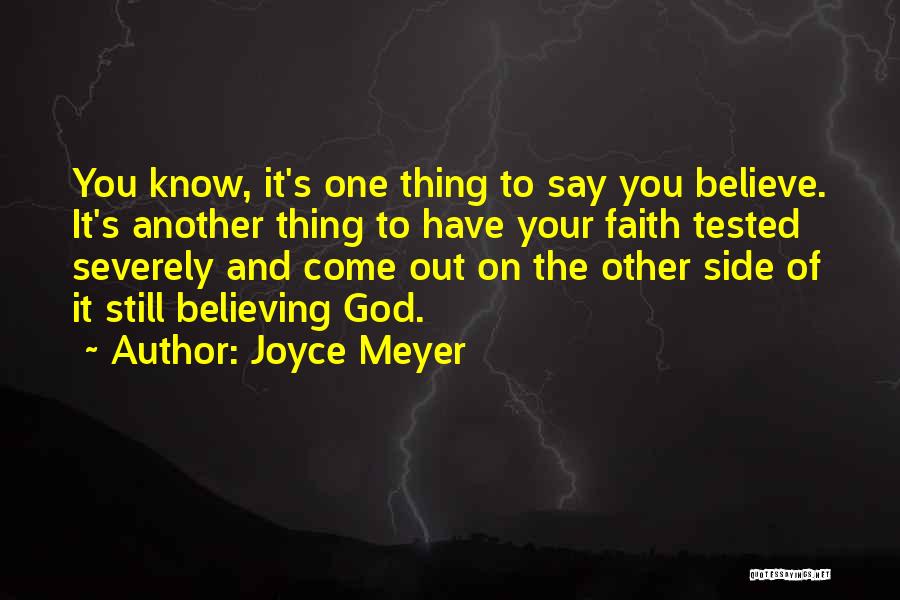Joyce Meyer Quotes: You Know, It's One Thing To Say You Believe. It's Another Thing To Have Your Faith Tested Severely And Come