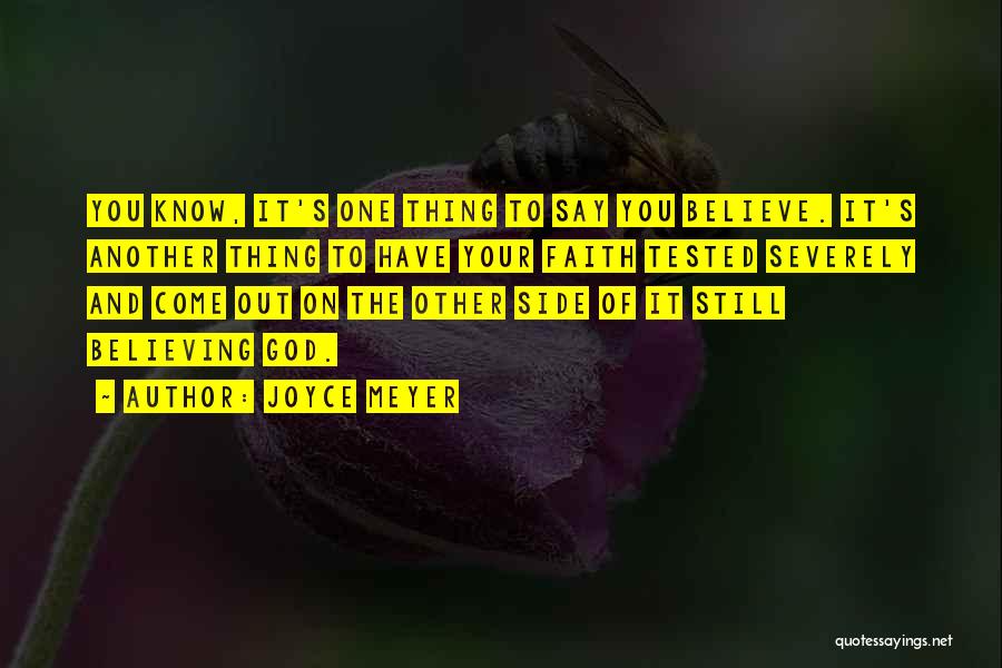 Joyce Meyer Quotes: You Know, It's One Thing To Say You Believe. It's Another Thing To Have Your Faith Tested Severely And Come