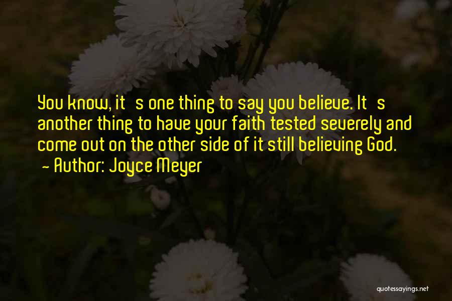 Joyce Meyer Quotes: You Know, It's One Thing To Say You Believe. It's Another Thing To Have Your Faith Tested Severely And Come