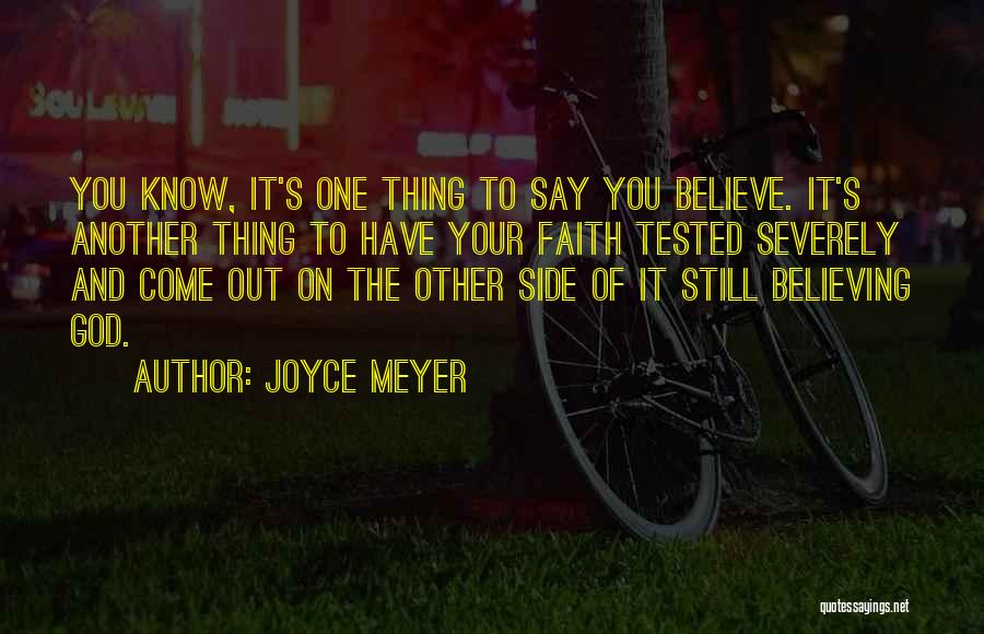 Joyce Meyer Quotes: You Know, It's One Thing To Say You Believe. It's Another Thing To Have Your Faith Tested Severely And Come