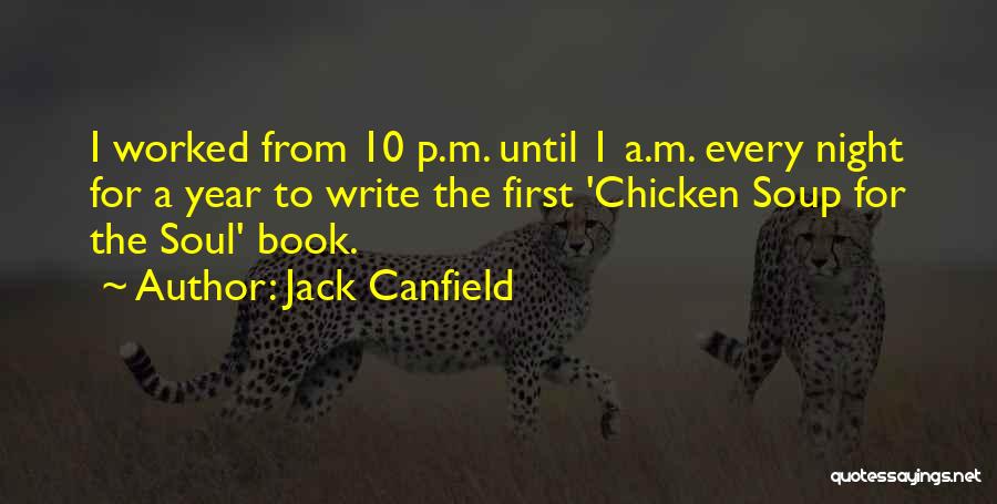 Jack Canfield Quotes: I Worked From 10 P.m. Until 1 A.m. Every Night For A Year To Write The First 'chicken Soup For
