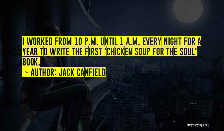 Jack Canfield Quotes: I Worked From 10 P.m. Until 1 A.m. Every Night For A Year To Write The First 'chicken Soup For