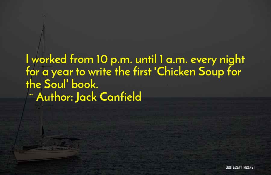 Jack Canfield Quotes: I Worked From 10 P.m. Until 1 A.m. Every Night For A Year To Write The First 'chicken Soup For