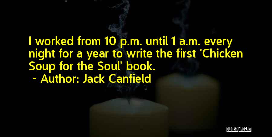 Jack Canfield Quotes: I Worked From 10 P.m. Until 1 A.m. Every Night For A Year To Write The First 'chicken Soup For